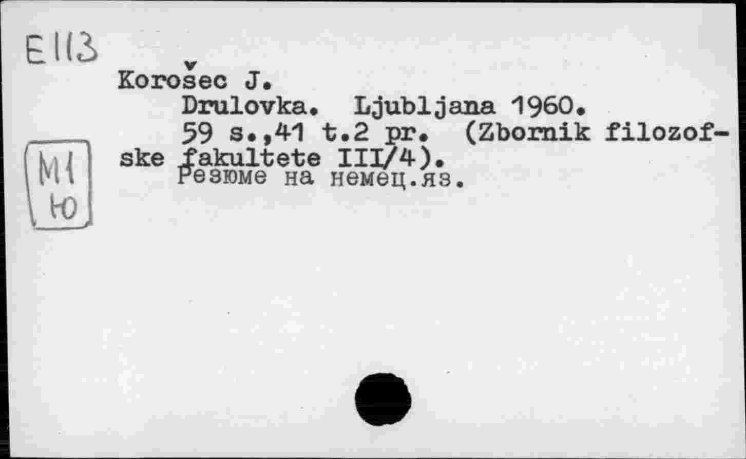 ﻿Elß
Korosec J.
Drulovka. Ljubljana I960,
59 s.,41 t.2 pr, (Zbornik filozof-ske fakultete III/4).
Резюме на немец.яз.